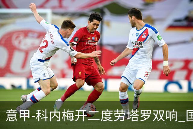 意甲-科内梅开二度劳塔罗双响 国米连追2球2-2罗马