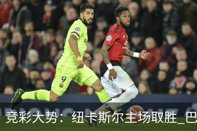 竞彩大势：纽卡斯尔主场取胜 巴萨客场大捷